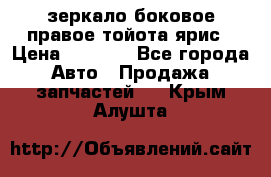 зеркало боковое правое тойота ярис › Цена ­ 5 000 - Все города Авто » Продажа запчастей   . Крым,Алушта